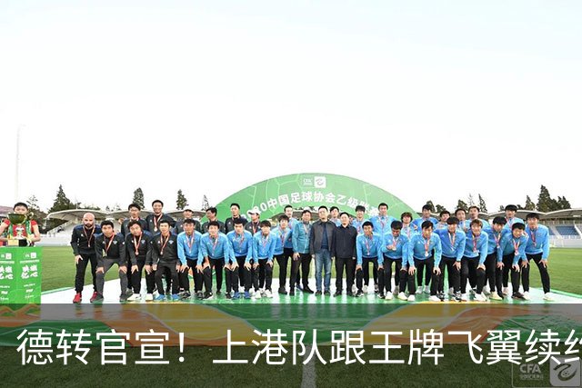 德转官宣！上港队跟王牌飞翼续约到2028年，曾是里皮看好的国脚