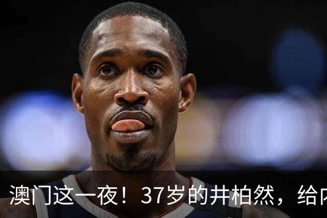 澳门这一夜！37岁的井柏然，给内娱所有的男明星们上了一课